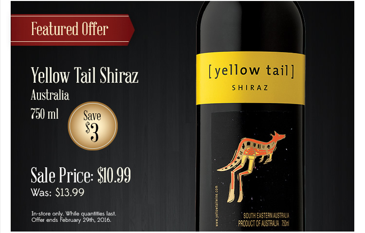 FEATURED OFFER: Yellow Tail Shiraz, Australia, 750 ml. Sale Price $10.99. Was $13.99. Save $3. In-store only. While quantities last. Offer ends February 29th, 2016.