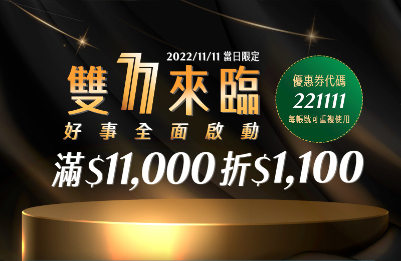 2022/11/11 當日限定 雙11來臨 好事全面啟動 滿11,000折1,100 優惠券代碼: 221111 每帳號可重複使用