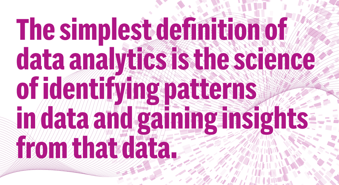 graphic—The simplest definition of data analytics is the science of identifying patterns in data and gaining insights from that data